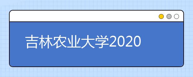 吉林农业大学2020年招生章程（艺术类）