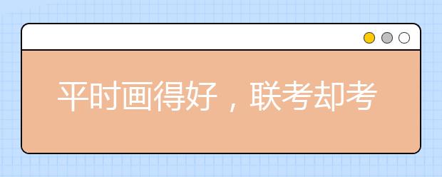 平时画得好，联考却考砸的五大『元凶』终于找到了！