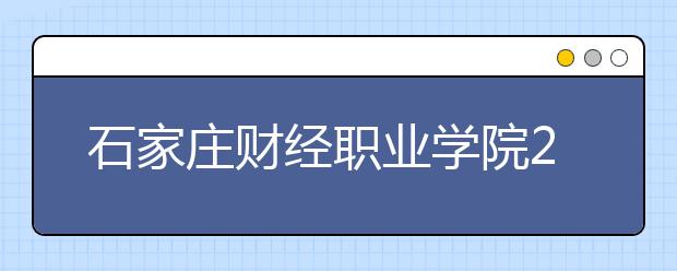 石家庄财经职业学院2020年招生章程