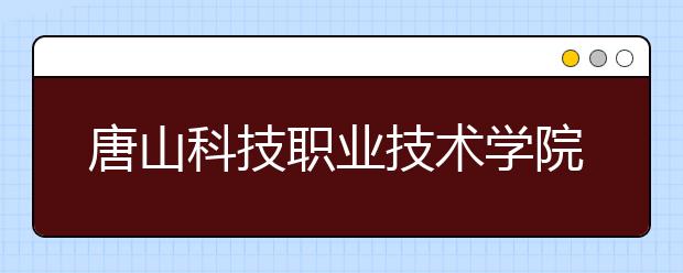 唐山科技职业技术学院2020年招生简章