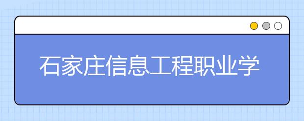 石家庄信息工程职业学院2020年招生章程