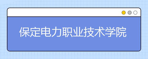 保定电力职业技术学院2020年高考招生章程