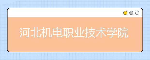 河北机电职业技术学院2020年招生章程