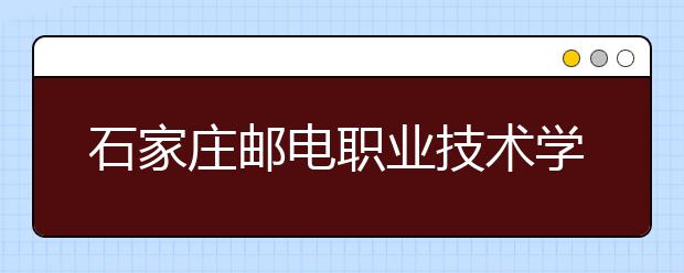 石家庄邮电职业技术学院2020年招生章程