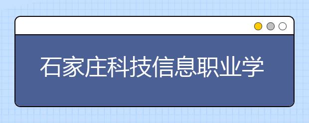 石家庄科技信息职业学院2020年招生章程