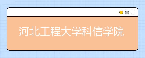 河北工程大学科信学院2020年招生章程