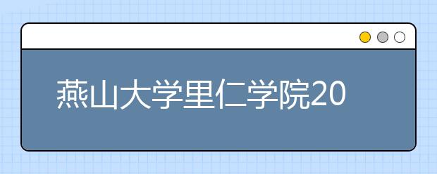 燕山大学里仁学院2020年本科招生章程