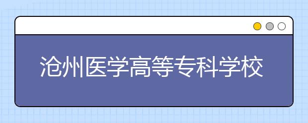 沧州医学高等专科学校2020年招生章程