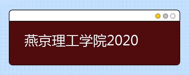 燕京理工学院2020年招生章程