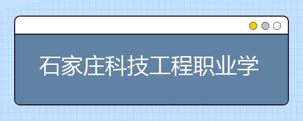 石家庄科技工程职业学院2020年招生章程