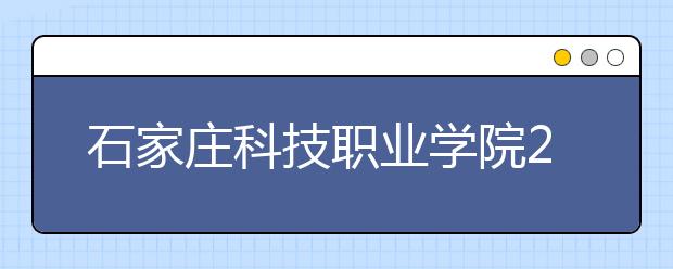 石家庄科技职业学院2020年招生章程