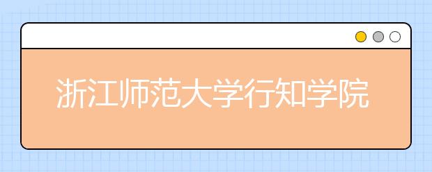 浙江师范大学行知学院2020年招生章程