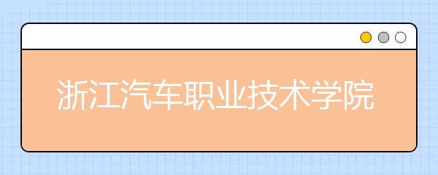 浙江汽车职业技术学院2020年招生章程