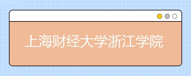 上海财经大学浙江学院2020年招生章程