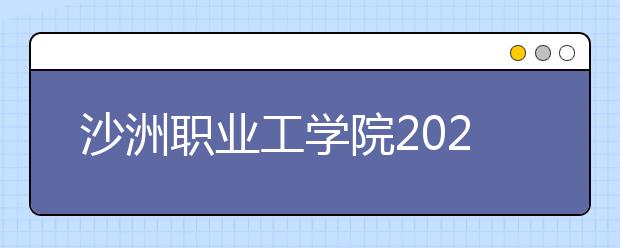 沙洲职业工学院2020年普高统招招生章程