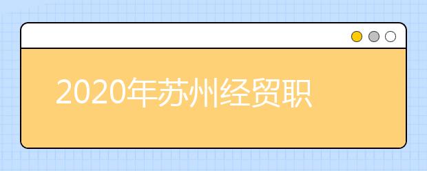 2020年苏州经贸职业技术学院招生章程