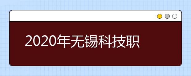 2020年无锡科技职业学院招生章程