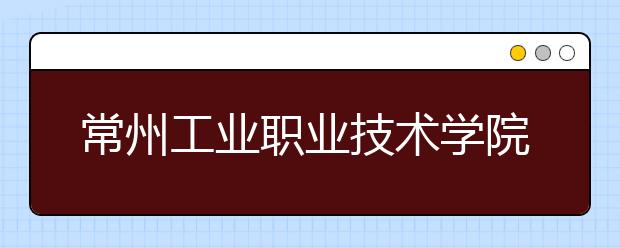 常州工业职业技术学院2020年招生章程