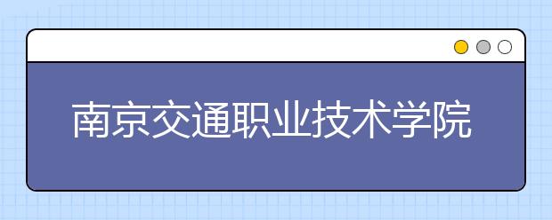 南京交通职业技术学院2020年普通高考招生章程