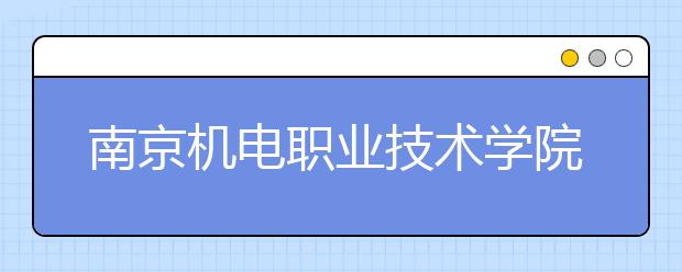 南京机电职业技术学院2020年招生章程