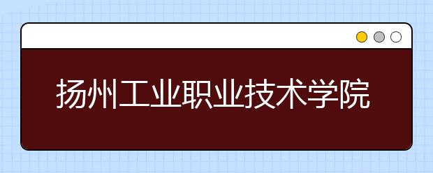 扬州工业职业技术学院2020年招生章程