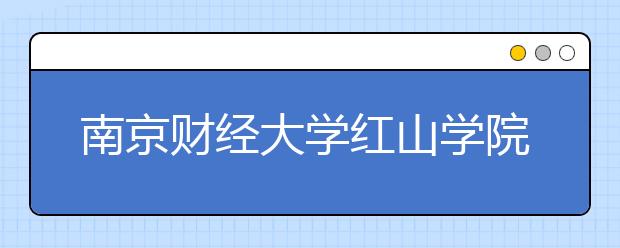 南京财经大学红山学院2020年招生章程