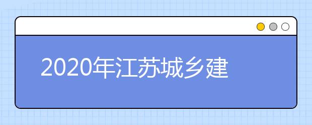 2020年江苏城乡建设职业学院普高招生章程