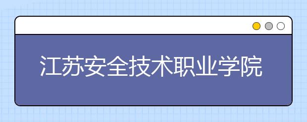 江苏安全技术职业学院2020年招生章程