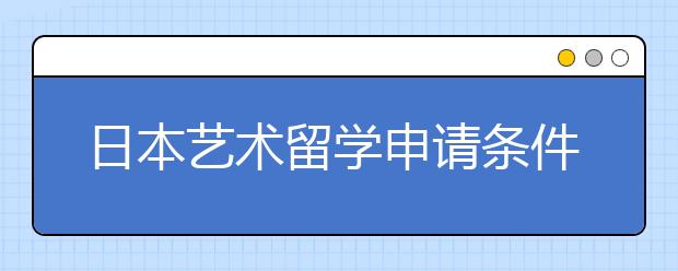 日本艺术留学申请条件一览