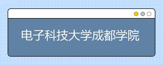 电子科技大学成都学院2020年招生章程（含艺术类）