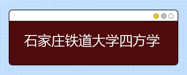 石家庄铁道大学四方学院2020年招生章程（含艺术类）