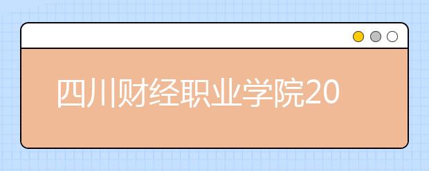 四川财经职业学院2020年招生章程