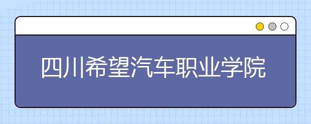 四川希望汽车职业学院2020年招生章程