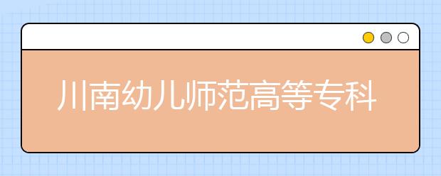 川南幼儿师范高等专科学校 2020年招生章程