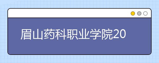 眉山药科职业学院2020年招生章程