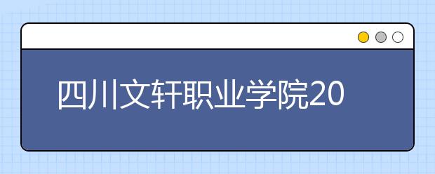 四川文轩职业学院2020年招生章程