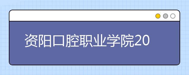 资阳口腔职业学院2020年招生章程