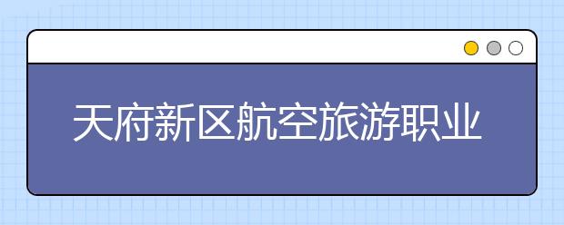 天府新区航空旅游职业学院2020年招生章程