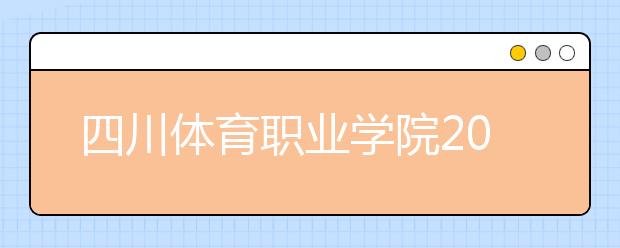 四川体育职业学院2020年全日制普通高职招生章程