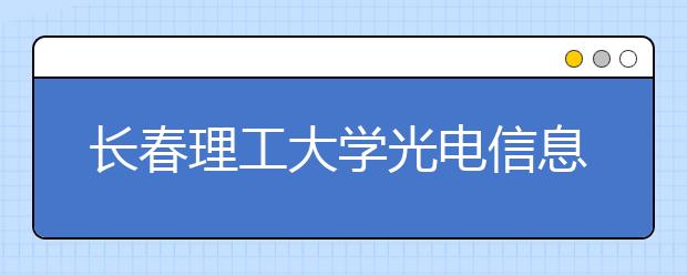 长春理工大学光电信息学院2020年招生章程