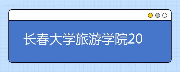 长春大学旅游学院2020年招生章程