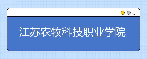 江苏农牧科技职业学院2020年提前招生简章