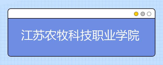 江苏农牧科技职业学院2020年提前招生退役士兵考生简章