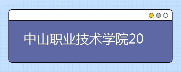 中山职业技术学院2020年“3+专业技能课程证书”招生简章