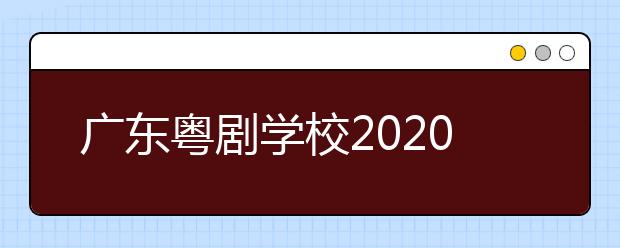 广东粤剧学校2020年招生简章