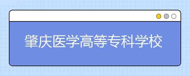 肇庆医学高等专科学校2020年高职专业学院招生简章