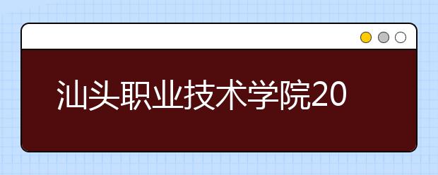 汕头职业技术学院2020年春季高考招生章程