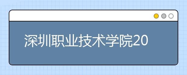 深圳职业技术学院2020年春季高考招生章程