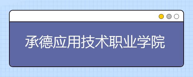 承德应用技术职业学院2020年单招简章