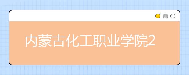 内蒙古化工职业学院2020年单独招生简章